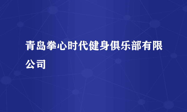 青岛拳心时代健身俱乐部有限公司