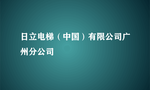 日立电梯（中国）有限公司广州分公司