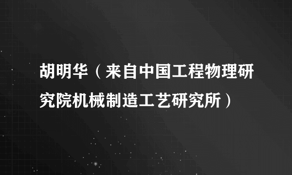 什么是胡明华（来自中国工程物理研究院机械制造工艺研究所）