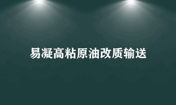 什么是易凝高粘原油改质输送