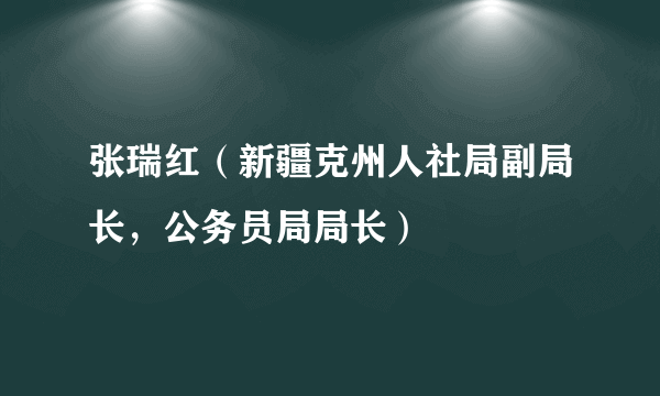 张瑞红（新疆克州人社局副局长，公务员局局长）