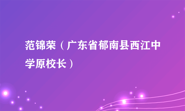 什么是范锦荣（广东省郁南县西江中学原校长）