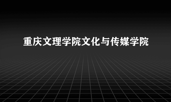 重庆文理学院文化与传媒学院