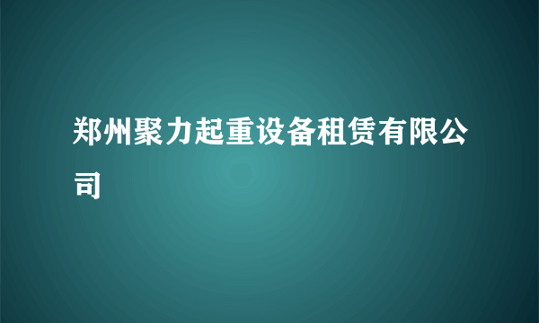 郑州聚力起重设备租赁有限公司