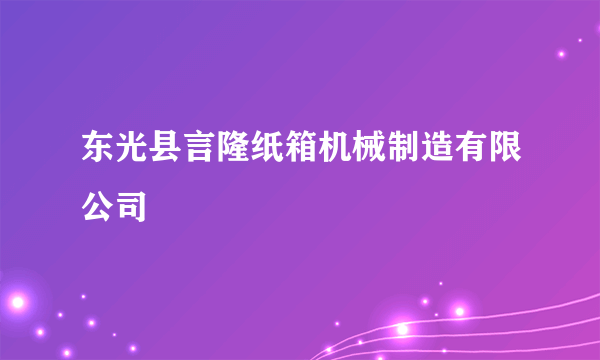 什么是东光县言隆纸箱机械制造有限公司