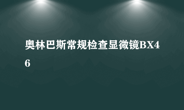 什么是奥林巴斯常规检查显微镜BX46