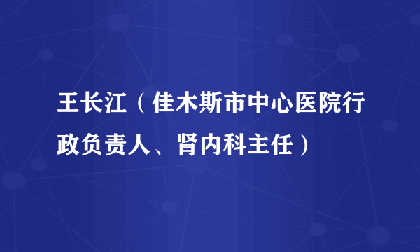 王长江（佳木斯市中心医院行政负责人、肾内科主任）