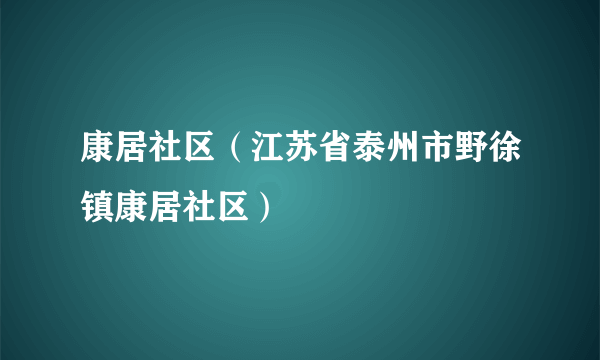 康居社区（江苏省泰州市野徐镇康居社区）