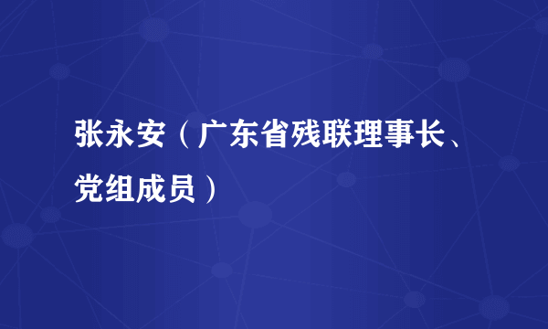 张永安（广东省残联理事长、党组成员）