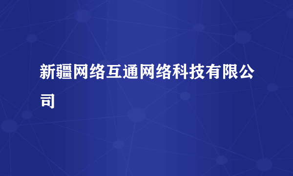 新疆网络互通网络科技有限公司