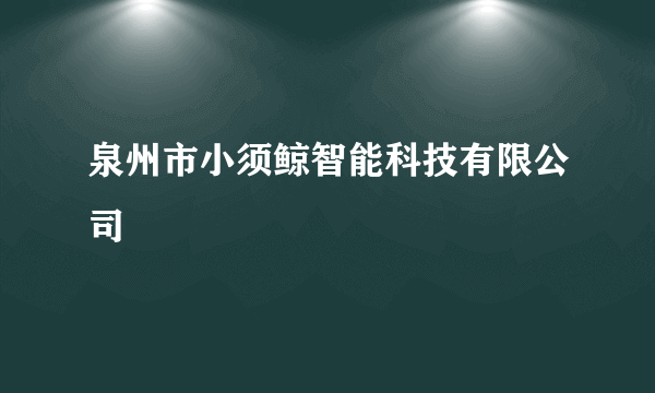 什么是泉州市小须鲸智能科技有限公司