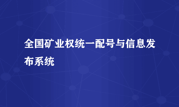 全国矿业权统一配号与信息发布系统