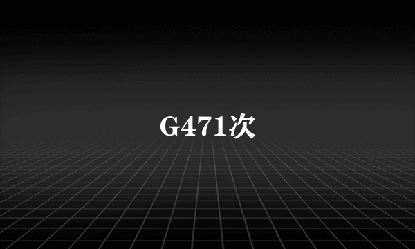 什么是G471次