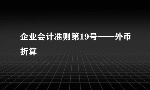 企业会计准则第19号——外币折算