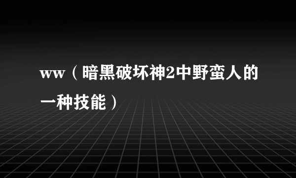 什么是ww（暗黑破坏神2中野蛮人的一种技能）