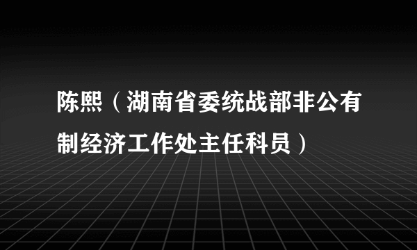 陈熙（湖南省委统战部非公有制经济工作处主任科员）