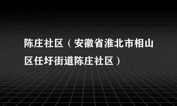 陈庄社区（安徽省淮北市相山区任圩街道陈庄社区）