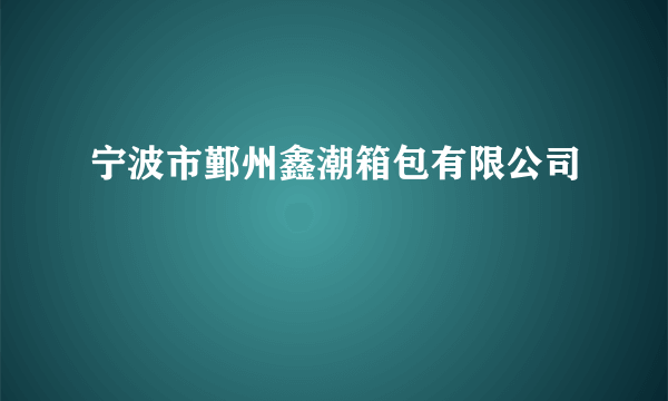 什么是宁波市鄞州鑫潮箱包有限公司