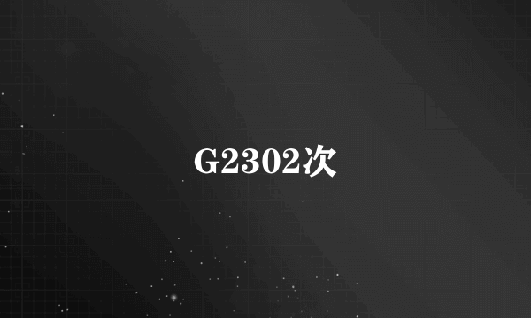 G2302次