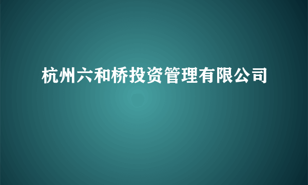 杭州六和桥投资管理有限公司