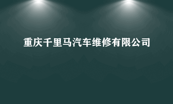 什么是重庆千里马汽车维修有限公司