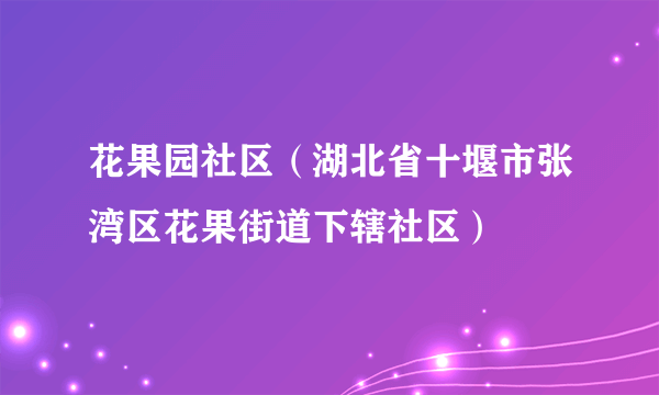 花果园社区（湖北省十堰市张湾区花果街道下辖社区）