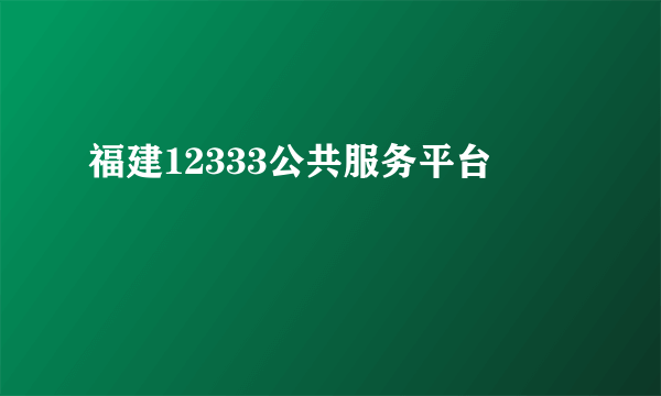 福建12333公共服务平台