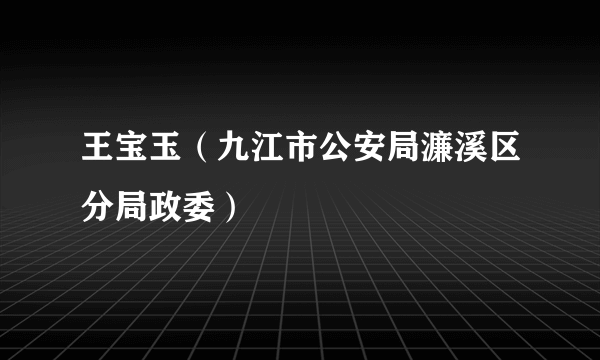 王宝玉（九江市公安局濂溪区分局政委）