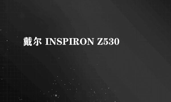 戴尔 INSPIRON Z530