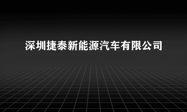 什么是深圳捷泰新能源汽车有限公司