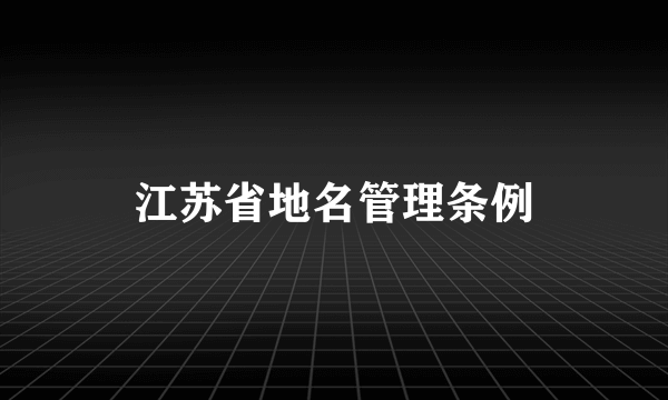 什么是江苏省地名管理条例