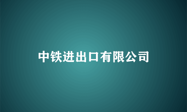 什么是中铁进出口有限公司