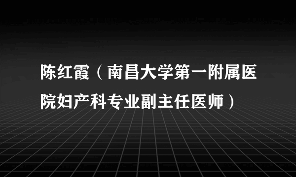 陈红霞（南昌大学第一附属医院妇产科专业副主任医师）