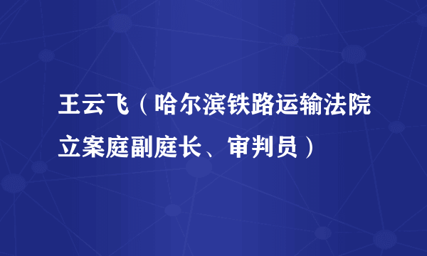 王云飞（哈尔滨铁路运输法院立案庭副庭长、审判员）