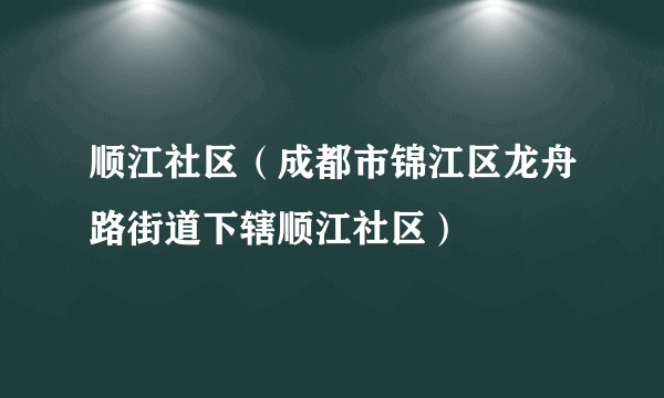 顺江社区（成都市锦江区龙舟路街道下辖顺江社区）