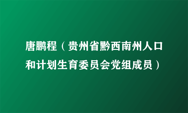 唐鹏程（贵州省黔西南州人口和计划生育委员会党组成员）