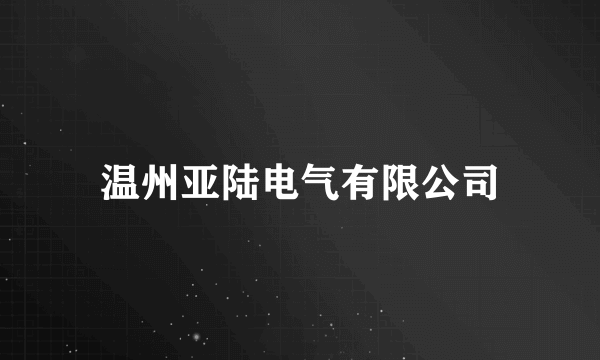 什么是温州亚陆电气有限公司