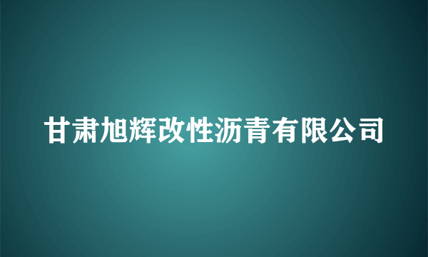 甘肃旭辉改性沥青有限公司