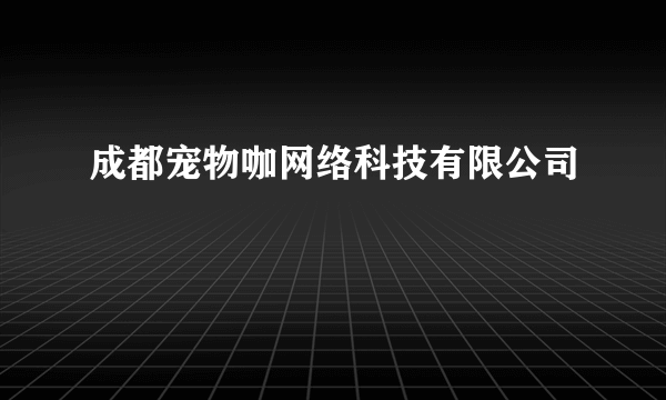 什么是成都宠物咖网络科技有限公司