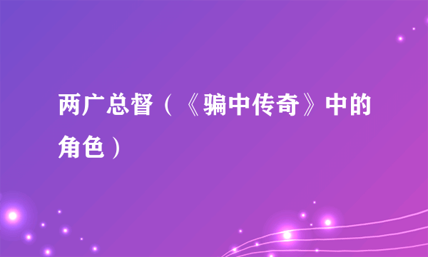 什么是两广总督（《骗中传奇》中的角色）