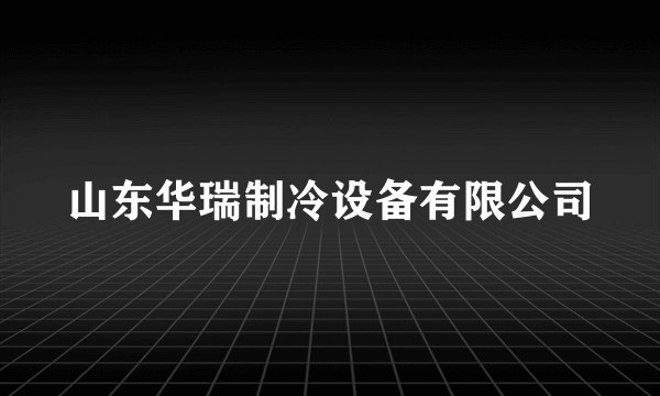 山东华瑞制冷设备有限公司