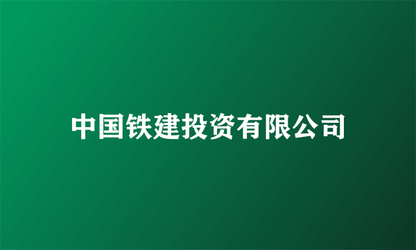 什么是中国铁建投资有限公司