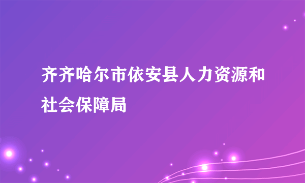 什么是齐齐哈尔市依安县人力资源和社会保障局