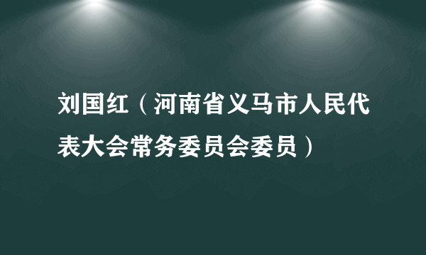 什么是刘国红（河南省义马市人民代表大会常务委员会委员）