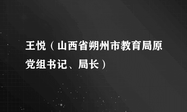 王悦（山西省朔州市教育局原党组书记、局长）