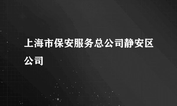 上海市保安服务总公司静安区公司