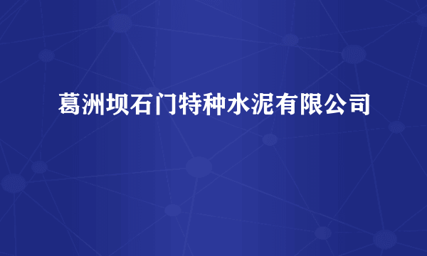 葛洲坝石门特种水泥有限公司