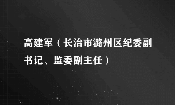 高建军（长治市潞州区纪委副书记、监委副主任）