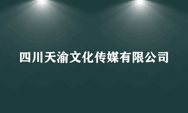 什么是四川天渝文化传媒有限公司