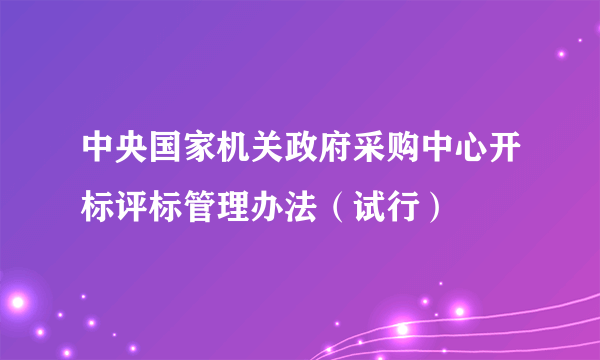 什么是中央国家机关政府采购中心开标评标管理办法（试行）